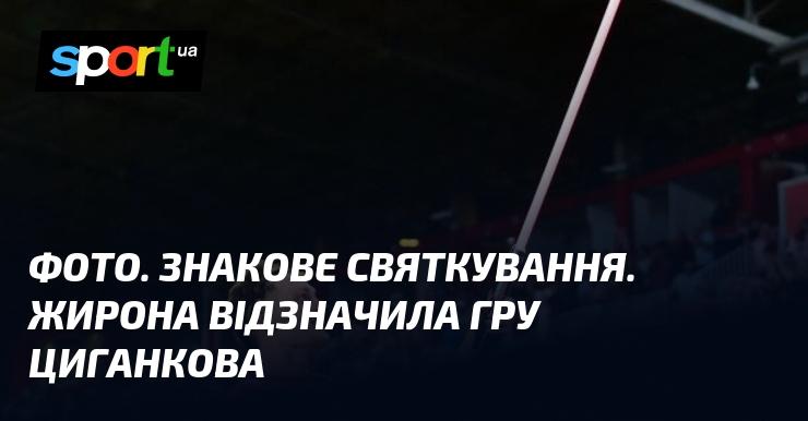 ФОТО. Важливе святкування. Жирона віддала шану виступу Циганкова