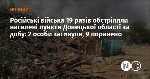 За останню добу російські війська здійснили 19 обстрілів населених пунктів Донецької області, в результаті чого загинуло двоє людей і поранено дев'ятеро.