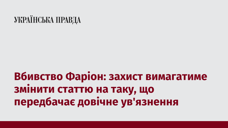 Вбивство Фаріон: адвокатська команда наполягатиме на необхідності зміни статті, щоб встановити покарання у вигляді довічного ув'язнення.