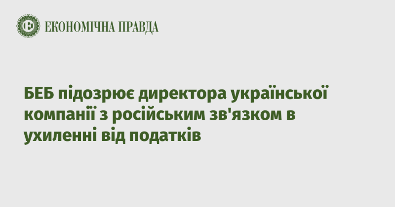 БЕБ має підозру щодо керівника української компанії, яка має зв'язки з Росією, у можливому ухиленні від сплати податків.