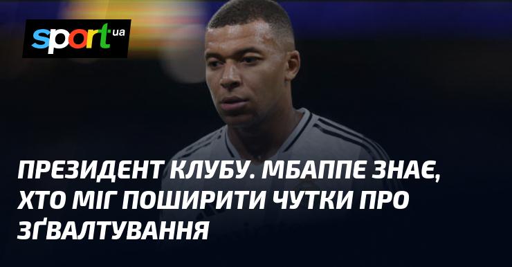 Президент клубу. Мбаппе має уявлення про те, хто міг бути джерелом чуток щодо зґвалтування.