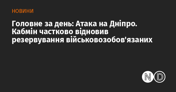 Основні події дня: Напад на Дніпро. Уряд частково відновив систему резервування для військовозобов’язаних.